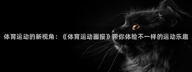 米兰体育官网下载官方客服电话：体育运动的新视角：《体育运动画