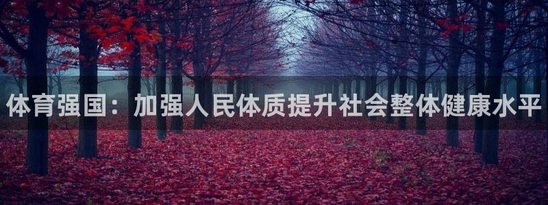 米兰体育官方正版app娱乐平台：体育强国：加强人民体