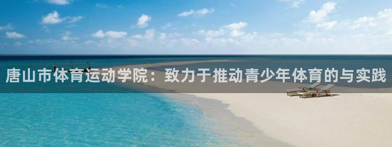 米兰体育官方正版app集团官网首页网址：唐山市体育运动学院：