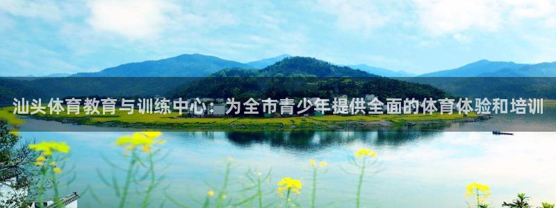 米兰体育官网下载招商电话是多少：汕头体育教育与训练中心：为全