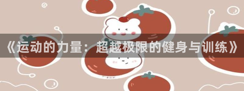 米兰体育官方正版app神州：《运动的力量：超越极限的