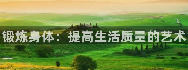 米兰体育官方正版app娱乐下载：锻炼身体：提高生活质