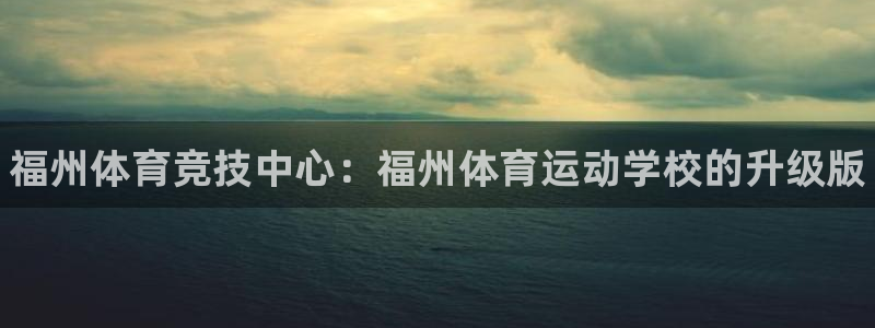 米兰体育官方正版app娱乐平台：福州体育竞技中心：福