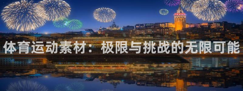 米兰体育官网下载招商电话地址：体育运动素材：极限与挑