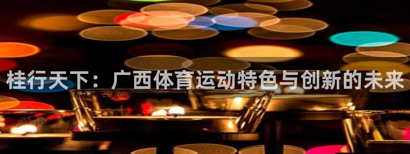 海南米兰体育官网下载发展怎么样：桂行天下：广西体育运动特色与