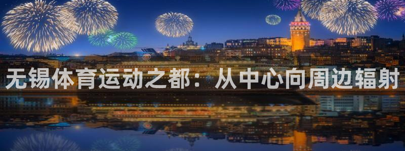米兰体育官网下载平台注册流程视频：无锡体育运动之都：从中心向