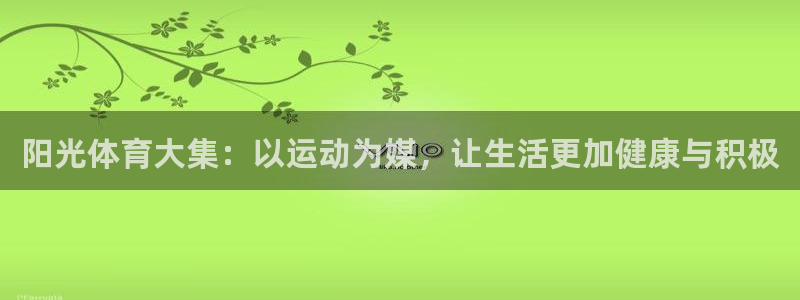 米兰体育官网下载平台假的吗是真的吗吗：阳光体育大集：以运动为