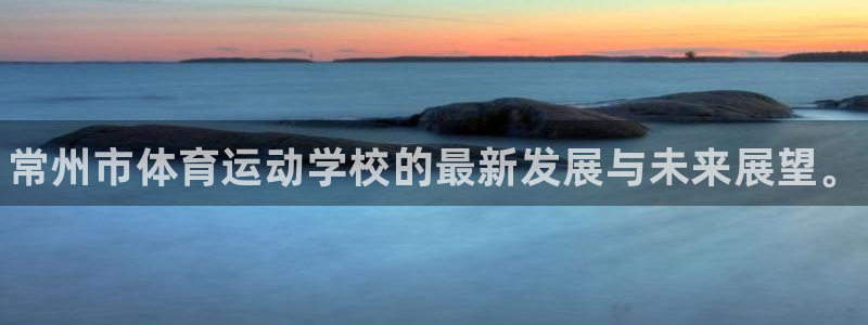 注册米兰体育官方正版app：常州市体育运动学校的最新