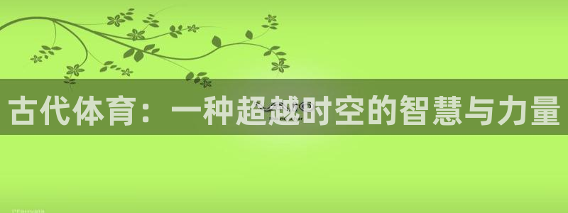 米兰体育官方正版app娱乐代理怎么样：古代体育：一种超越时空