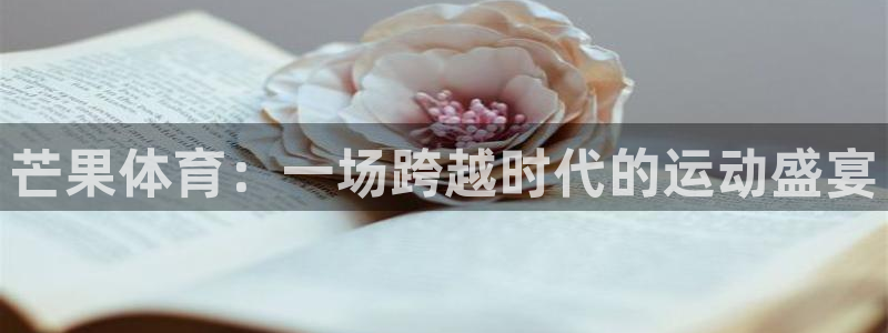米兰体育总监：芒果体育：一场跨越时代的运动盛宴