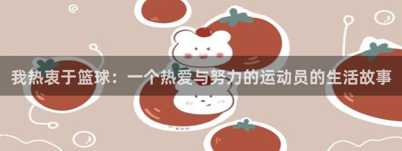 米兰体育全站下载官网：我热衷于篮球：一个热爱与努力的运动员的